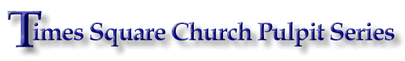 Click here to go to Times Square Church Pulpit Series
multilingual site